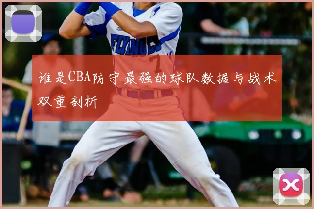 谁是CBA防守最强的球队数据与战术双重剖析