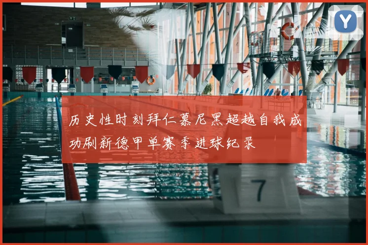 历史性时刻拜仁慕尼黑超越自我成功刷新德甲单赛季进球纪录