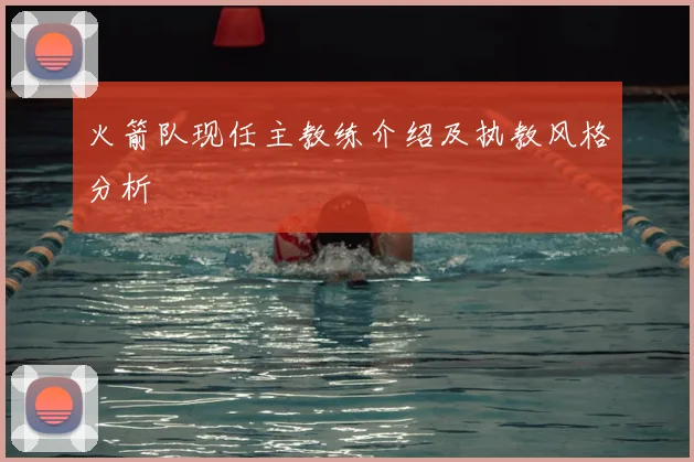 火箭队现任主教练介绍及执教风格分析