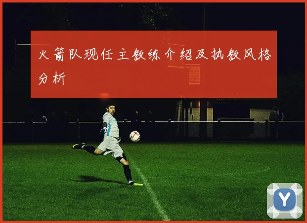 火箭队现任主教练介绍及执教风格分析