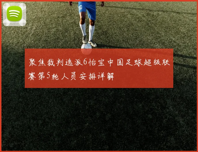 聚焦裁判选派6怡宝中国足球超级联赛第5轮人员安排详解