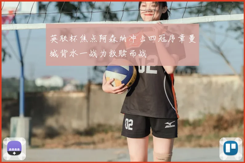 英联杯焦点阿森纳冲击四冠序章曼城背水一战为救赎而战