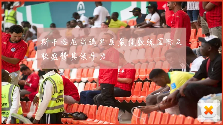 斯卡洛尼当选年度最佳教练国际足联盛赞其领导力