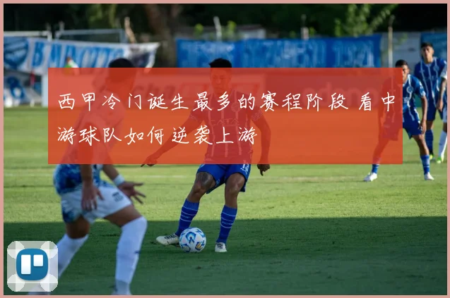 西甲冷门诞生最多的赛程阶段 看中游球队如何逆袭上游